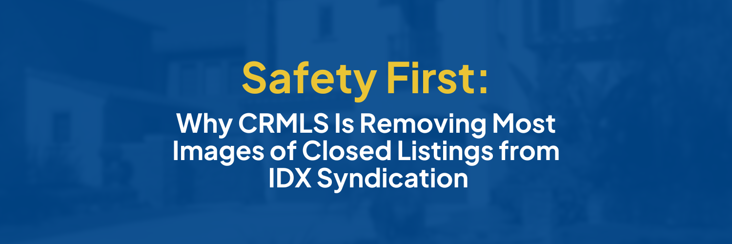 Safety First Why CRMLS Is Removing Most Images of Closed Listings from IDX Syndication v2