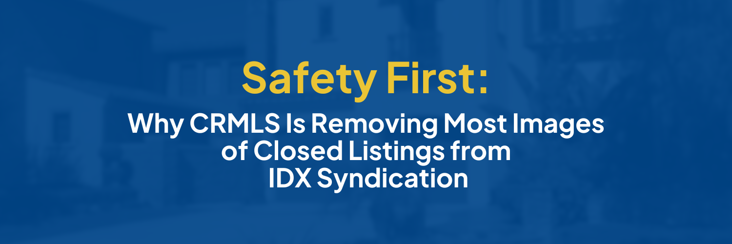 Safety First Why CRMLS Is Removing Most Images of Closed Listings from IDX Syndication(1)